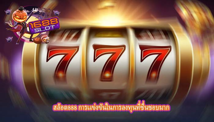 สล็อต888 การเเข่งขันในการลงทุนที่ชื่นชอบมาก