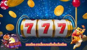 191สล็อต การเลือกเกมสล็อตในเว็บสล็อต