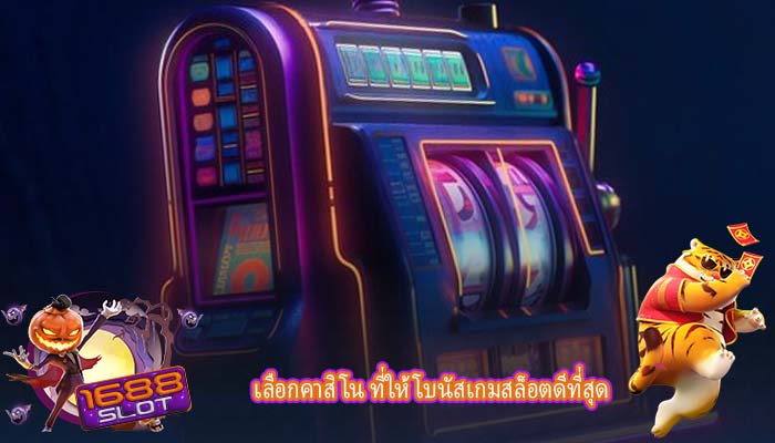 เลือกคาสิโน ที่ให้โบนัสเกมสล็อตดีที่สุด